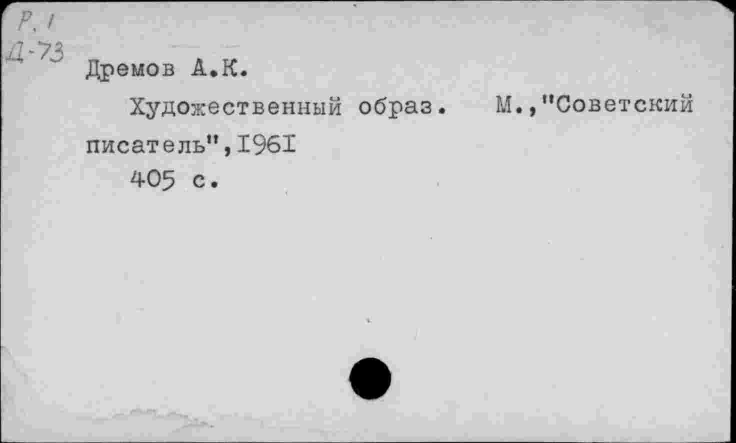 ﻿Л >
Дремов А.К.
Художественный образ, писатель”,1961
405 с.
М., ’’Советский